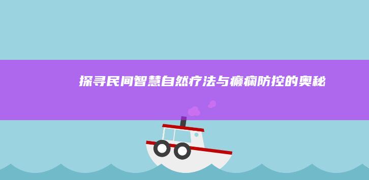 探寻民间智慧：自然疗法与癫痫防控的奥秘